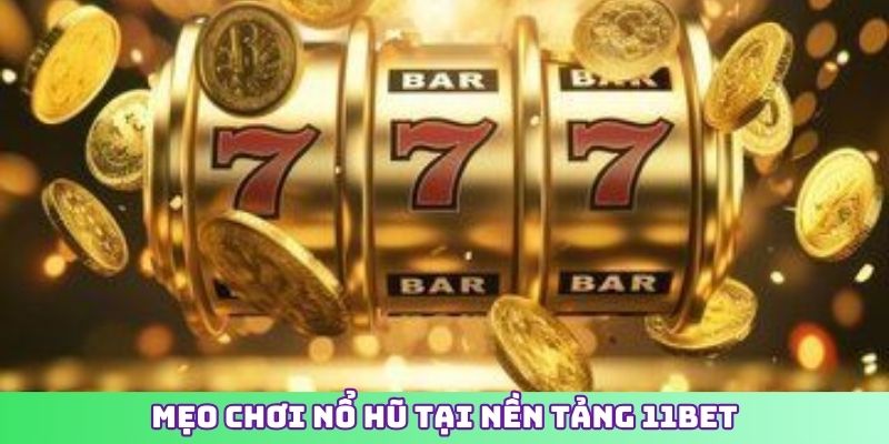 Mẹo chơi nổ hũ tại nền tảng 11BET