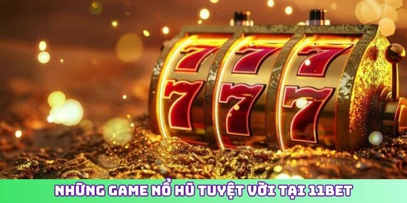 Những game nổ hũ tuyệt vời tại 11BET